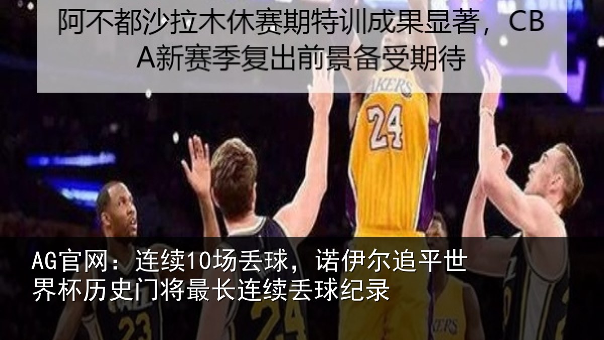 AG官网：连续10场丢球，诺伊尔追平世界杯历史门将最长连续丢球纪录