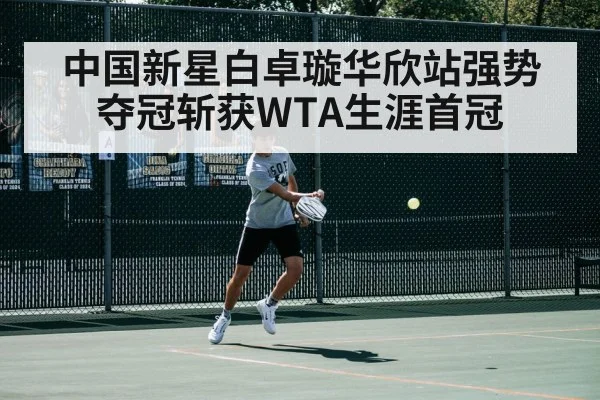 中国新星白卓璇华欣站强势夺冠斩获WTA生涯首冠