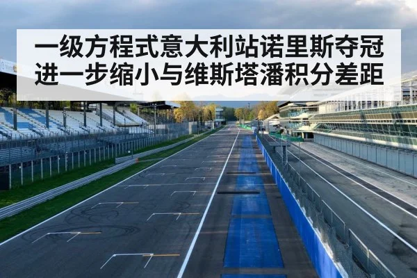 一级方程式意大利站诺里斯夺冠进一步缩小与维斯塔潘积分差距
