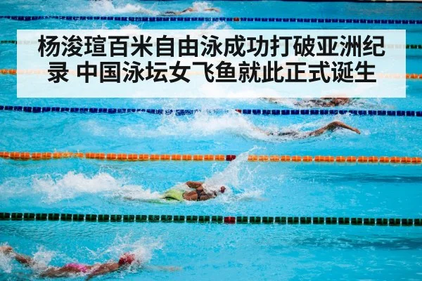 杨浚瑄百米自由泳成功打破亚洲纪录 中国泳坛女飞鱼就此正式诞生