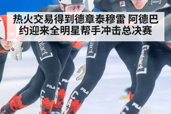 热火交易得到德章泰穆雷 阿德巴约迎来全明星帮手冲击总决赛