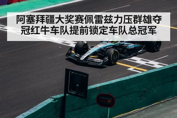 阿塞拜疆大奖赛佩雷兹力压群雄夺冠红牛车队提前锁定车队总冠军